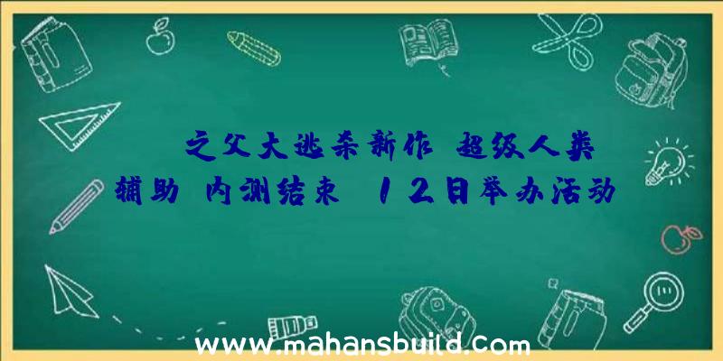 DNF之父大逃杀新作《超级人类辅助》内测结束